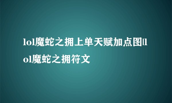 lol魔蛇之拥上单天赋加点图|lol魔蛇之拥符文