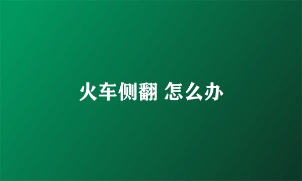 火车侧翻 怎么办