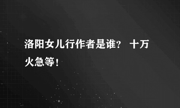 洛阳女儿行作者是谁？ 十万火急等！