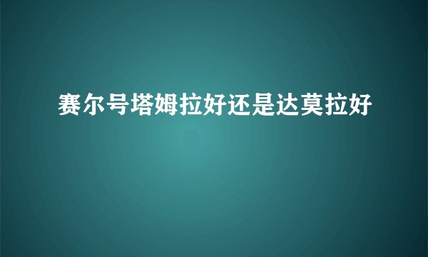 赛尔号塔姆拉好还是达莫拉好
