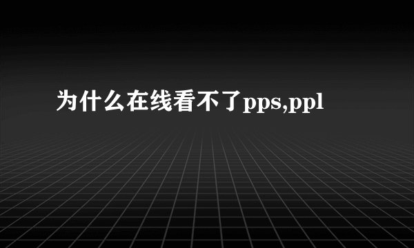 为什么在线看不了pps,ppl
