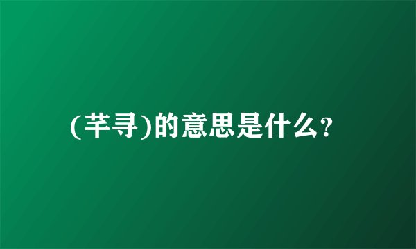 (芊寻)的意思是什么？