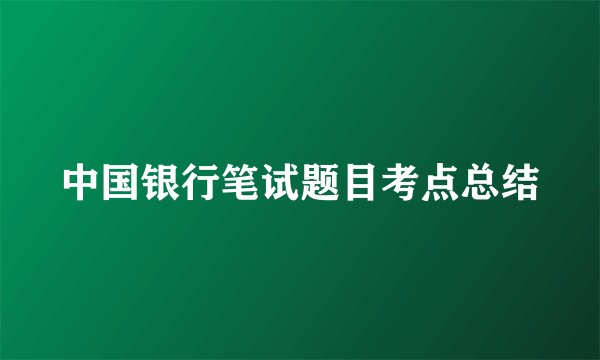 中国银行笔试题目考点总结