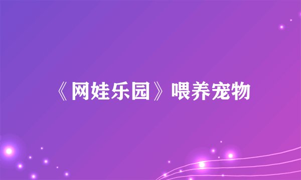 《网娃乐园》喂养宠物