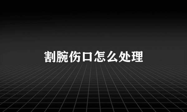 割腕伤口怎么处理