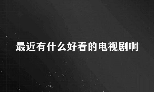 最近有什么好看的电视剧啊