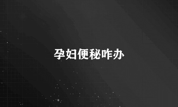孕妇便秘咋办