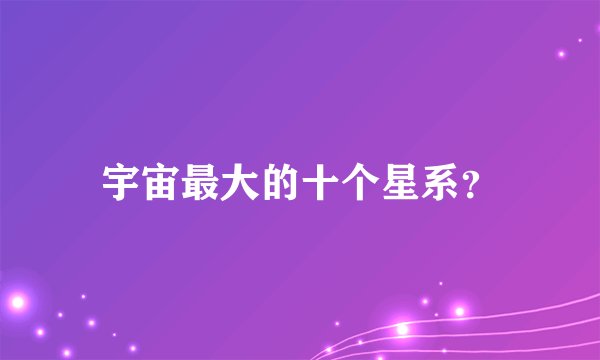宇宙最大的十个星系？