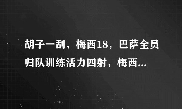 胡子一刮，梅西18，巴萨全员归队训练活力四射，梅西又年轻了几岁