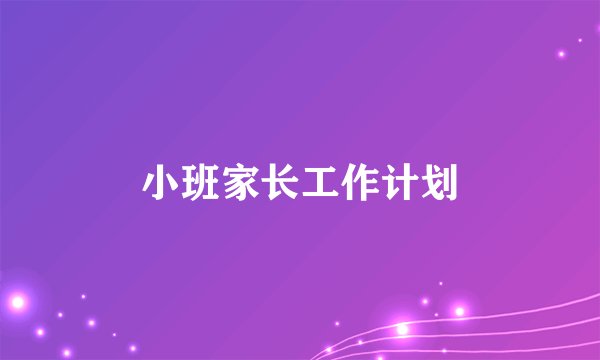 小班家长工作计划