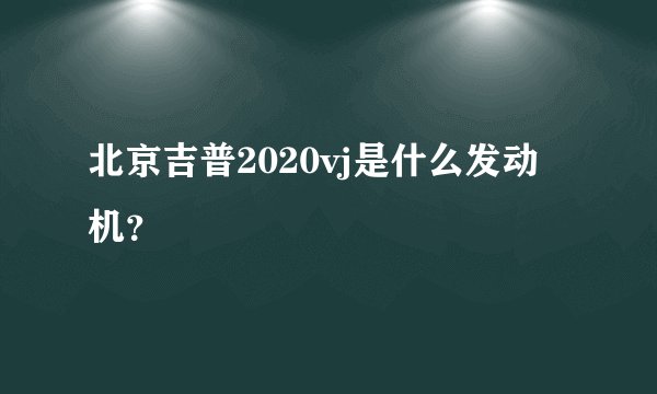 北京吉普2020vj是什么发动机？