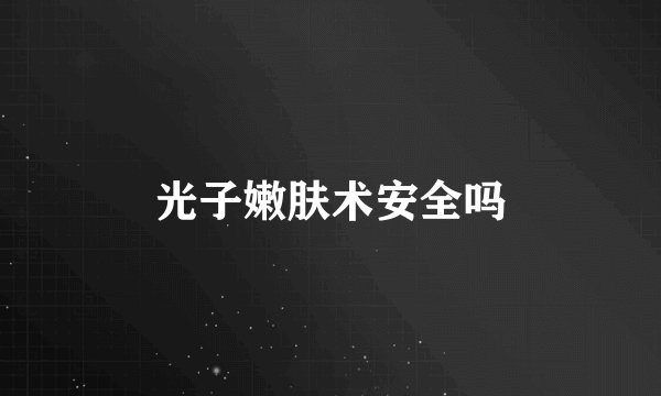 光子嫩肤术安全吗