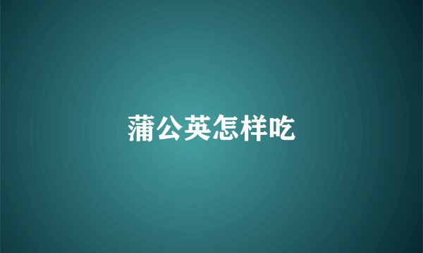 蒲公英怎样吃
