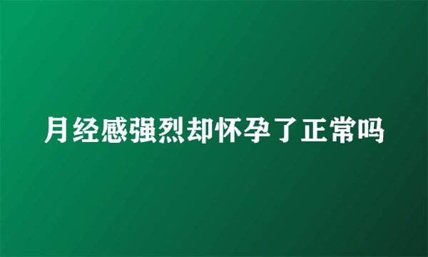 月经感强烈却怀孕了正常吗