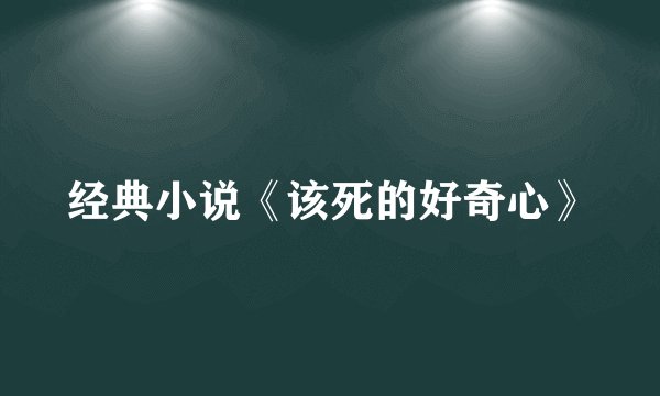 经典小说《该死的好奇心》