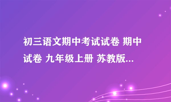 初三语文期中考试试卷 期中试卷 九年级上册 苏教版 语文试题下载