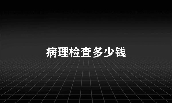 病理检查多少钱