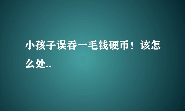 小孩子误吞一毛钱硬币！该怎么处..