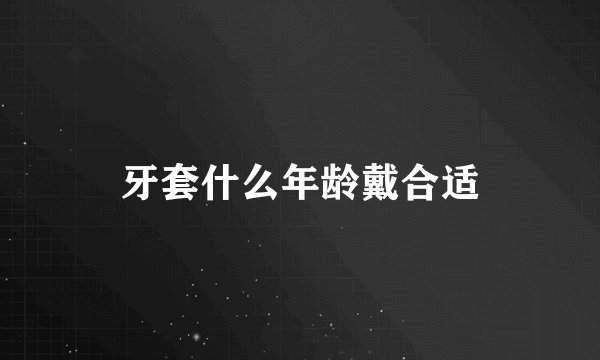 牙套什么年龄戴合适