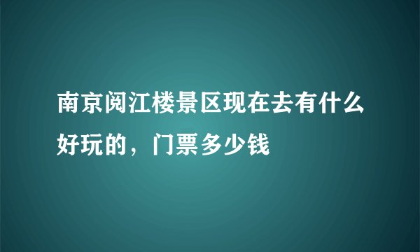 南京阅江楼景区现在去有什么好玩的，门票多少钱