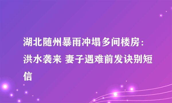 湖北随州暴雨冲塌多间楼房：洪水袭来 妻子遇难前发诀别短信