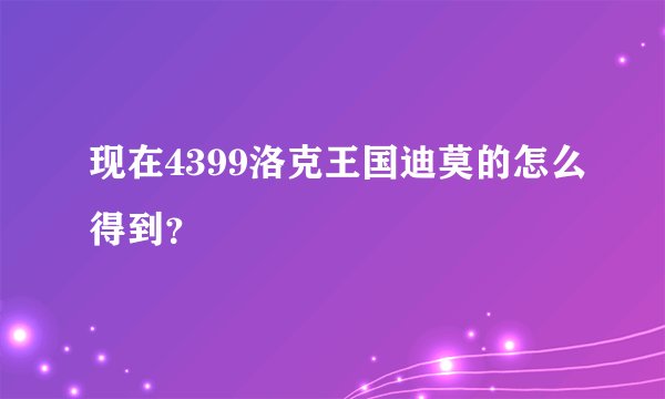 现在4399洛克王国迪莫的怎么得到？