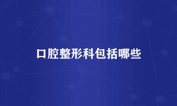 口腔整形科包括哪些