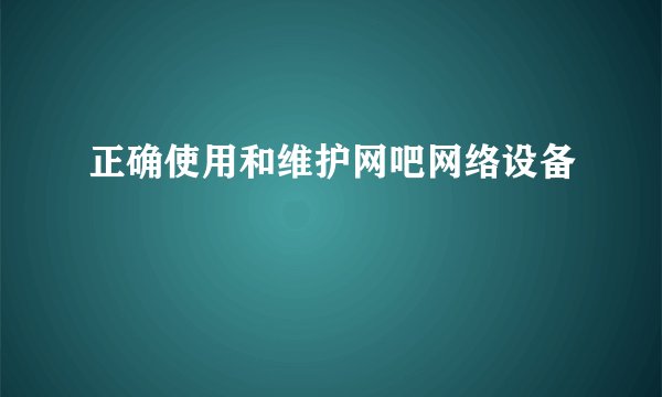 正确使用和维护网吧网络设备