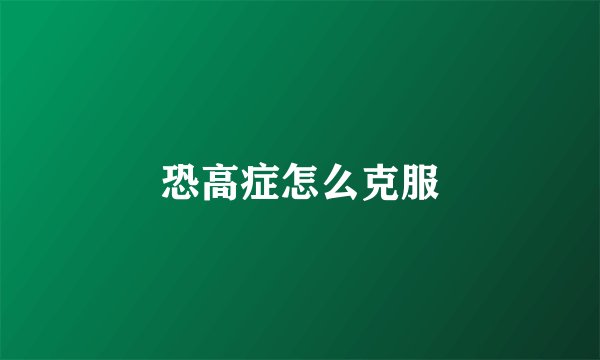 恐高症怎么克服