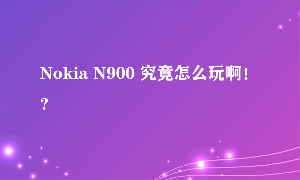 Nokia N900 究竟怎么玩啊！？