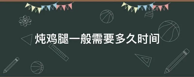 炖鸡腿一般需要多久时间