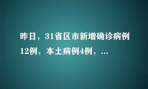 昨日，31省区市新增确诊病例12例，本土病例4例，均在内蒙古