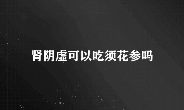 肾阴虚可以吃须花参吗