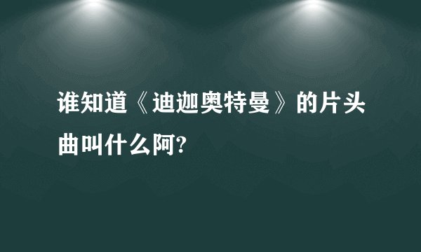 谁知道《迪迦奥特曼》的片头曲叫什么阿?