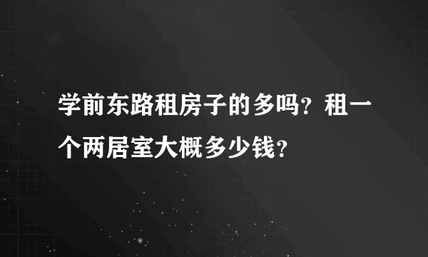 学前东路租房子的多吗？租一个两居室大概多少钱？