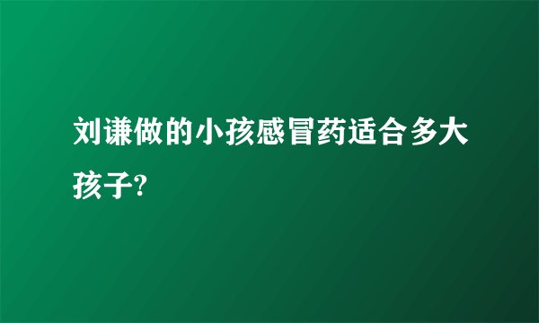 刘谦做的小孩感冒药适合多大孩子?