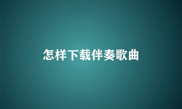 怎样下载伴奏歌曲