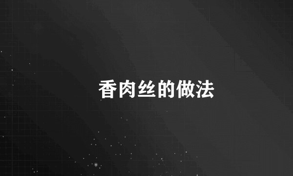 魚香肉丝的做法