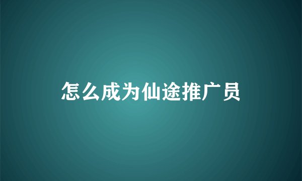 怎么成为仙途推广员