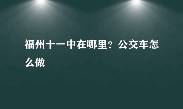 福州十一中在哪里？公交车怎么做