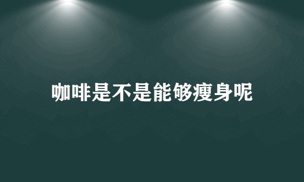 咖啡是不是能够瘦身呢
