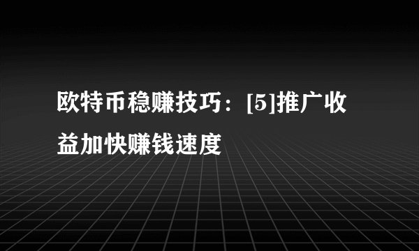 欧特币稳赚技巧：[5]推广收益加快赚钱速度