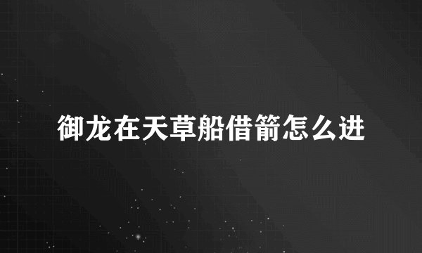御龙在天草船借箭怎么进