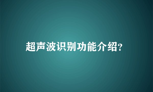 超声波识别功能介绍？