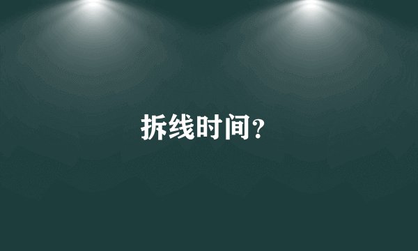 拆线时间？