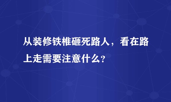 从装修铁椎砸死路人，看在路上走需要注意什么？