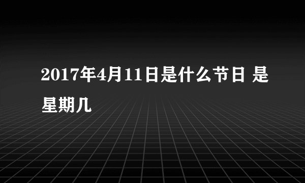 2017年4月11日是什么节日 是星期几