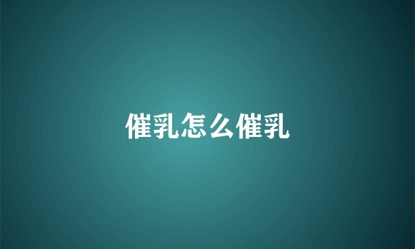 催乳怎么催乳