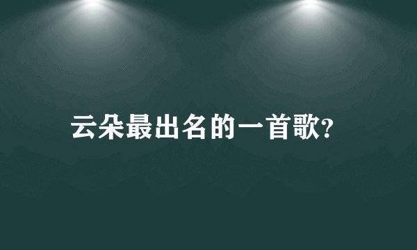 云朵最出名的一首歌？