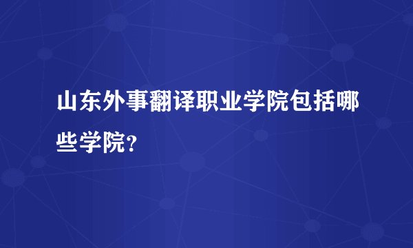 山东外事翻译职业学院包括哪些学院？